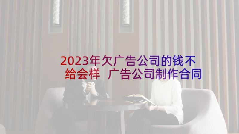 2023年欠广告公司的钱不给会样 广告公司制作合同(通用5篇)