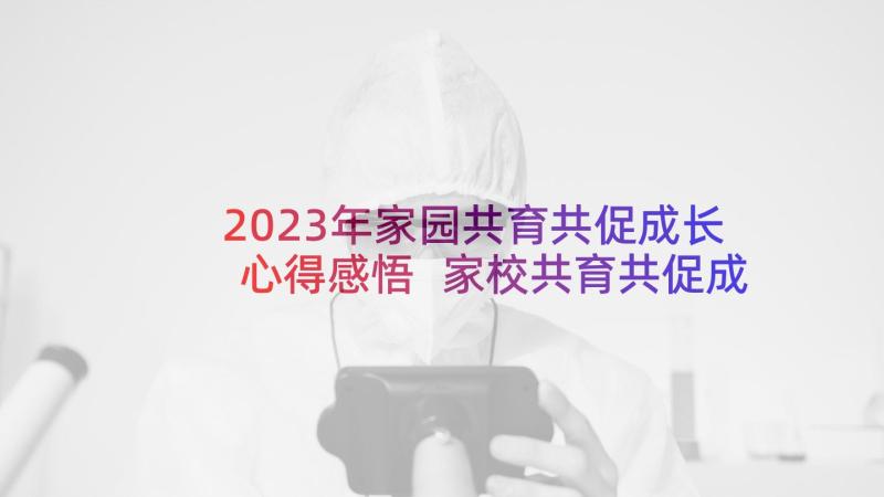 2023年家园共育共促成长心得感悟 家校共育共促成长心得(优质5篇)