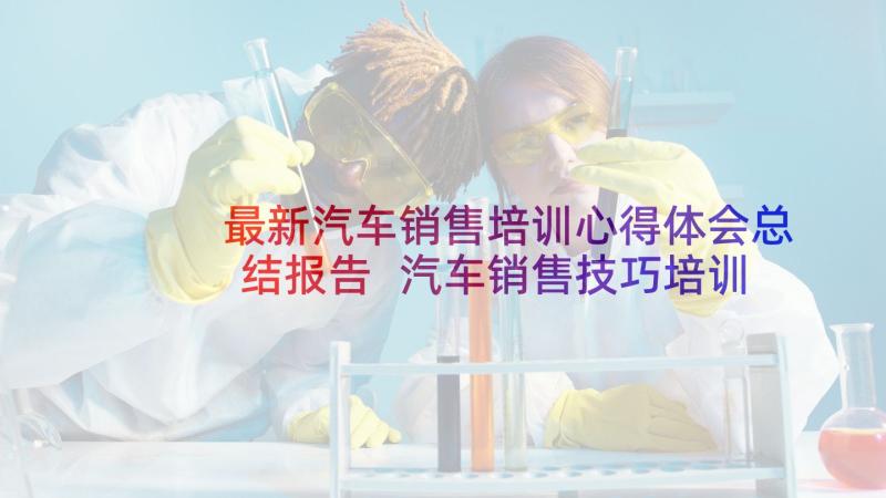 最新汽车销售培训心得体会总结报告 汽车销售技巧培训心得(大全9篇)