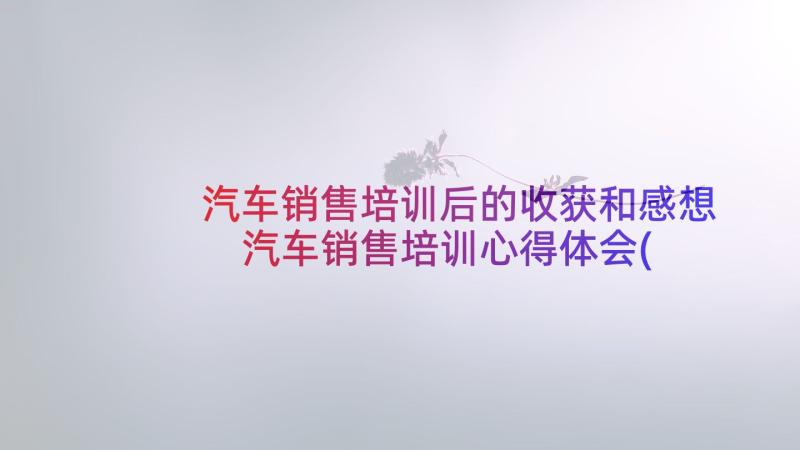 汽车销售培训后的收获和感想 汽车销售培训心得体会(精选6篇)