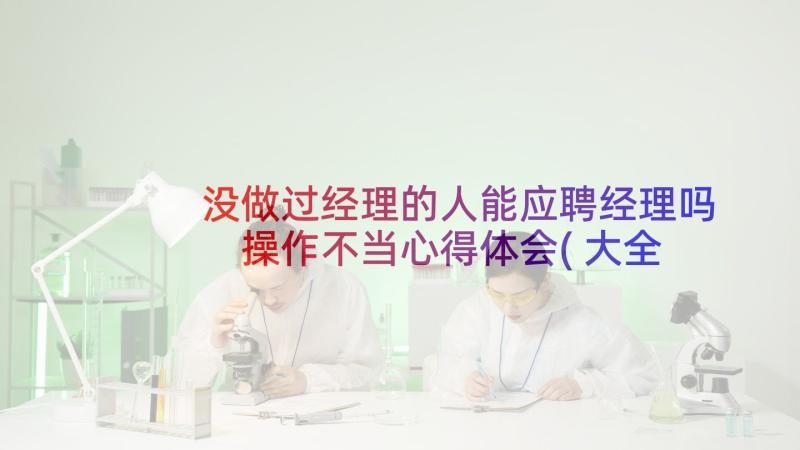 没做过经理的人能应聘经理吗 操作不当心得体会(大全5篇)