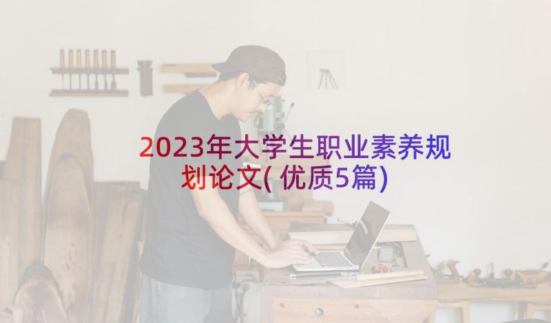 2023年大学生职业素养规划论文(优质5篇)