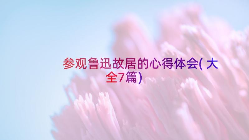 参观鲁迅故居的心得体会(大全7篇)