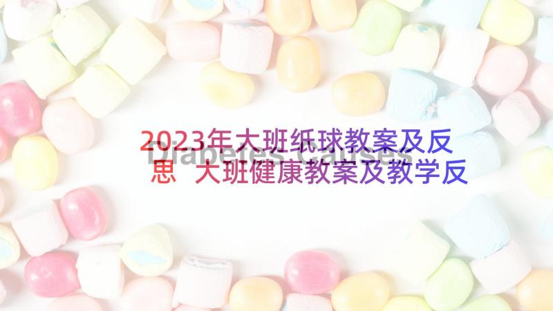 2023年大班纸球教案及反思 大班健康教案及教学反思(大全10篇)