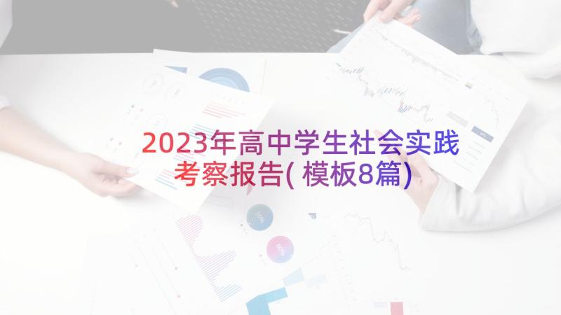 2023年高中学生社会实践考察报告(模板8篇)