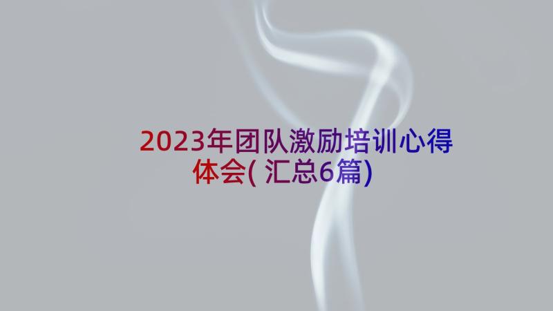 2023年团队激励培训心得体会(汇总6篇)