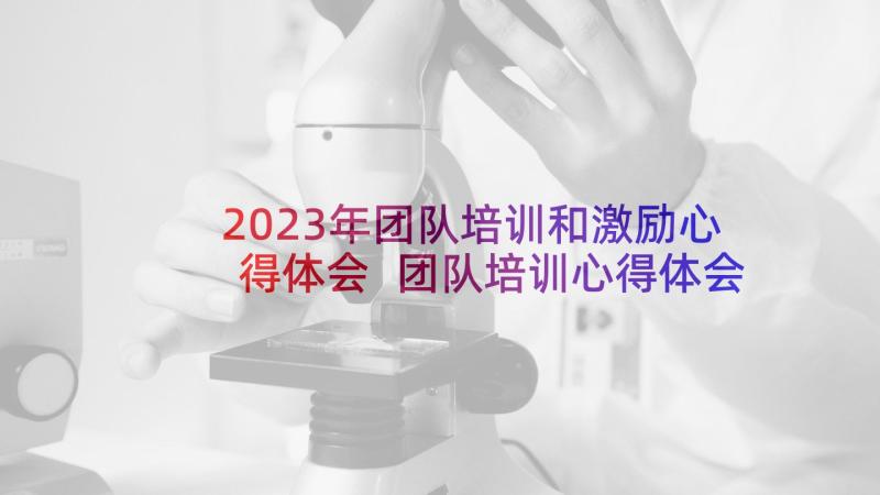 2023年团队培训和激励心得体会 团队培训心得体会(精选5篇)