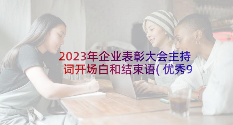 2023年企业表彰大会主持词开场白和结束语(优秀9篇)