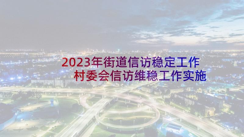 2023年街道信访稳定工作 村委会信访维稳工作实施方案(模板7篇)