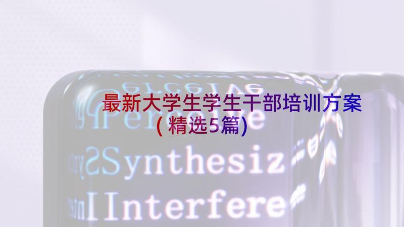 最新大学生学生干部培训方案(精选5篇)