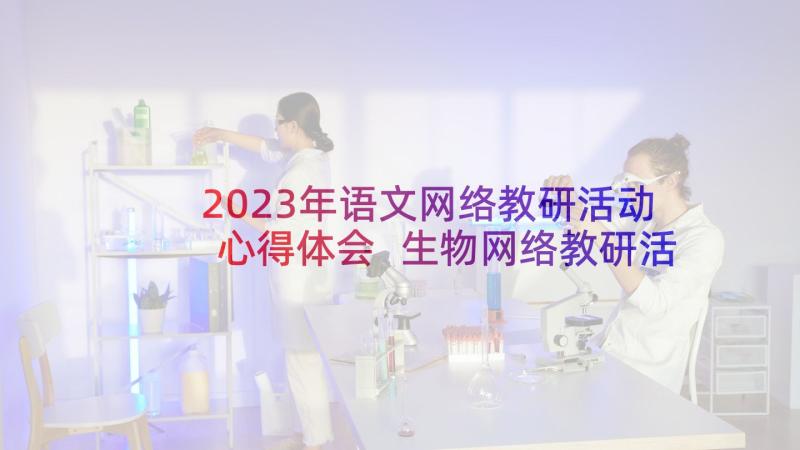 2023年语文网络教研活动心得体会 生物网络教研活动心得体会(汇总5篇)