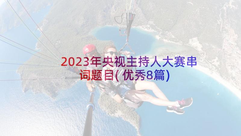 2023年央视主持人大赛串词题目(优秀8篇)