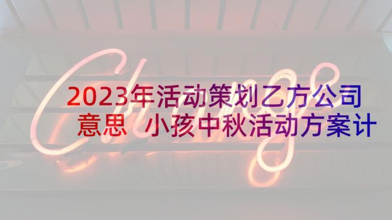 2023年活动策划乙方公司意思 小孩中秋活动方案计划流程完整文档(实用5篇)