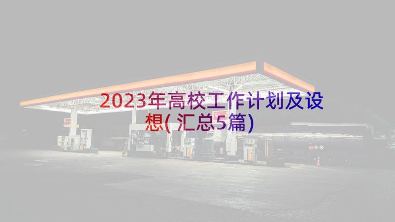 2023年高校工作计划及设想(汇总5篇)