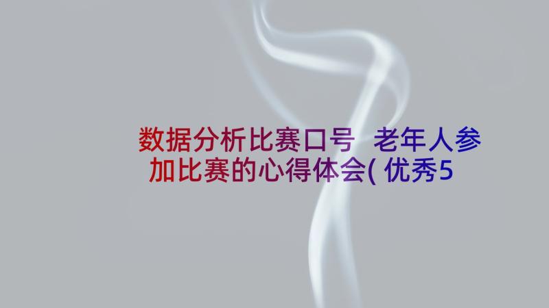 数据分析比赛口号 老年人参加比赛的心得体会(优秀5篇)