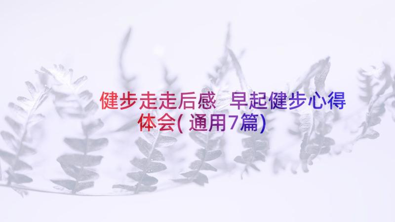 健步走走后感 早起健步心得体会(通用7篇)