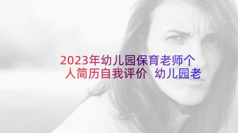 2023年幼儿园保育老师个人简历自我评价 幼儿园老师个人简历(实用6篇)