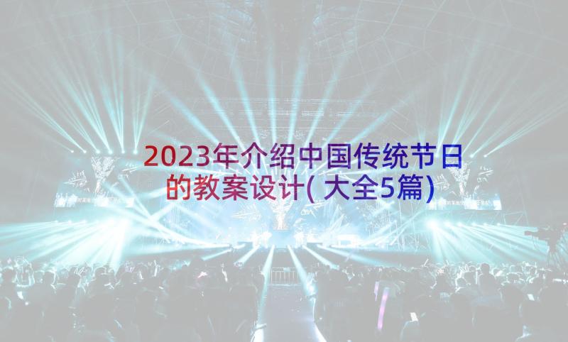 2023年介绍中国传统节日的教案设计(大全5篇)