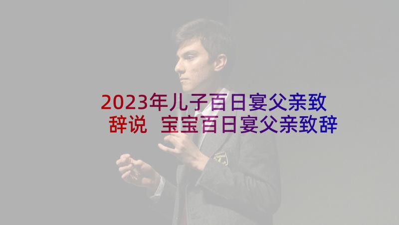 2023年儿子百日宴父亲致辞说 宝宝百日宴父亲致辞(通用5篇)