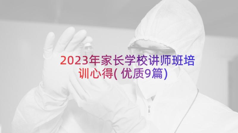 2023年家长学校讲师班培训心得(优质9篇)