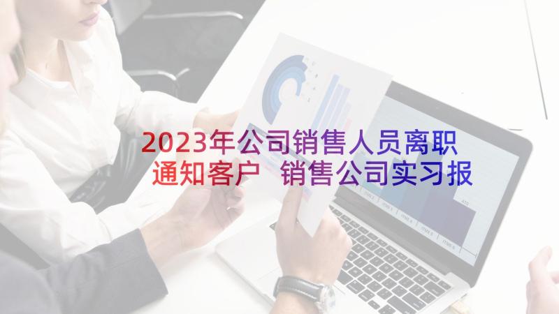 2023年公司销售人员离职通知客户 销售公司实习报告(汇总5篇)