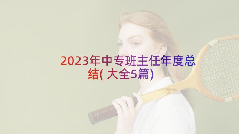 2023年中专班主任年度总结(大全5篇)