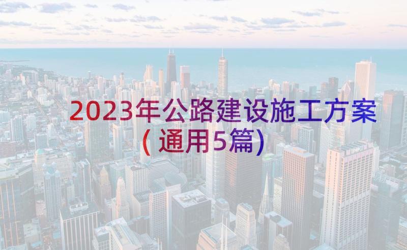 2023年公路建设施工方案(通用5篇)