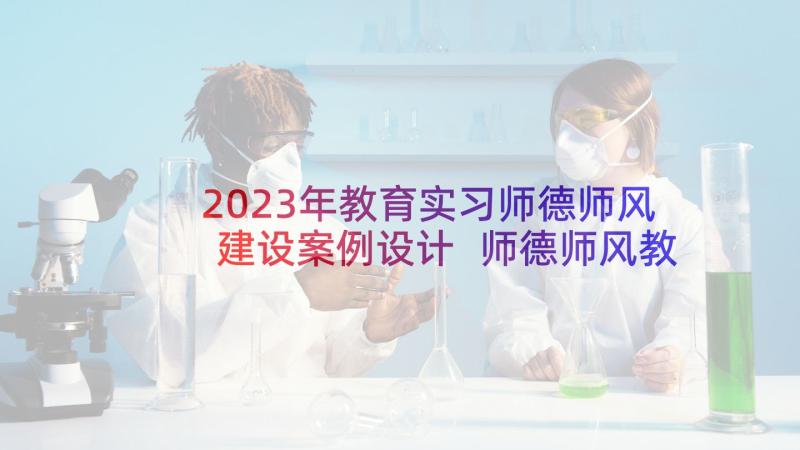 2023年教育实习师德师风建设案例设计 师德师风教育案例(优质5篇)