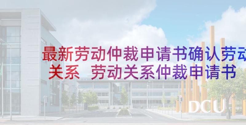 最新劳动仲裁申请书确认劳动关系 劳动关系仲裁申请书(模板7篇)