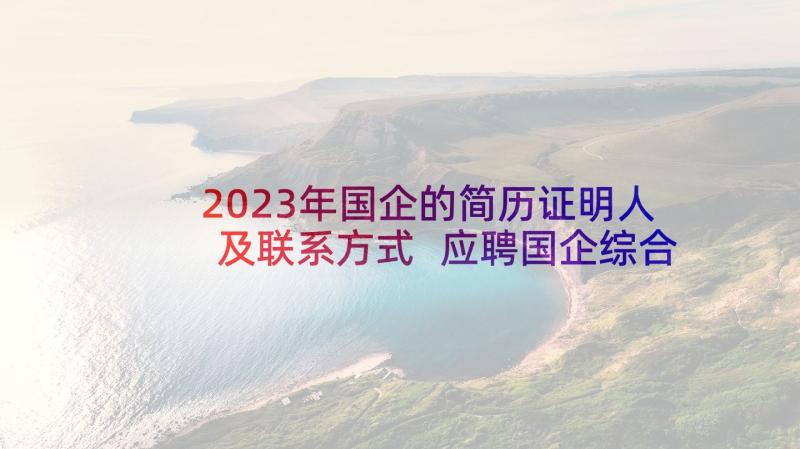 2023年国企的简历证明人及联系方式 应聘国企综合岗简历(汇总5篇)