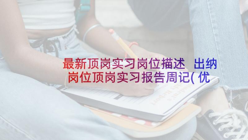 最新顶岗实习岗位描述 出纳岗位顶岗实习报告周记(优秀5篇)