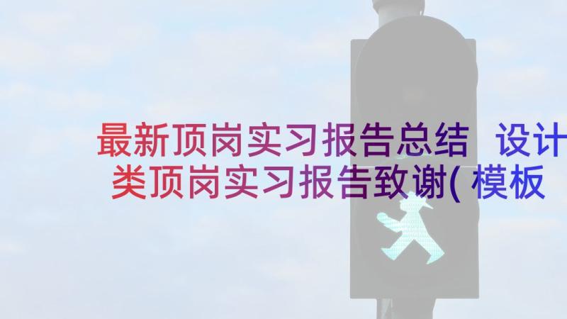 最新顶岗实习报告总结 设计类顶岗实习报告致谢(模板5篇)