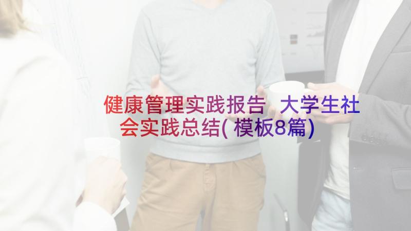 健康管理实践报告 大学生社会实践总结(模板8篇)