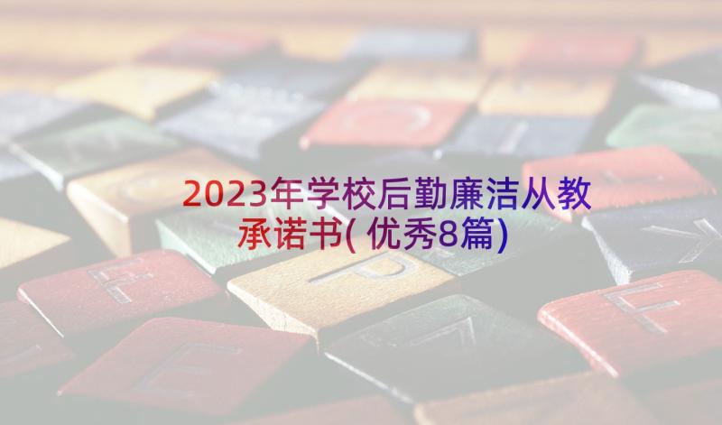 2023年学校后勤廉洁从教承诺书(优秀8篇)