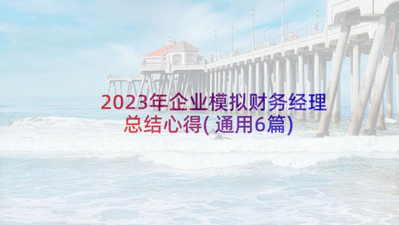 2023年企业模拟财务经理总结心得(通用6篇)