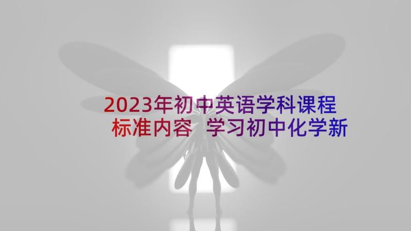 2023年初中英语学科课程标准内容 学习初中化学新课程标准心得体会(模板9篇)