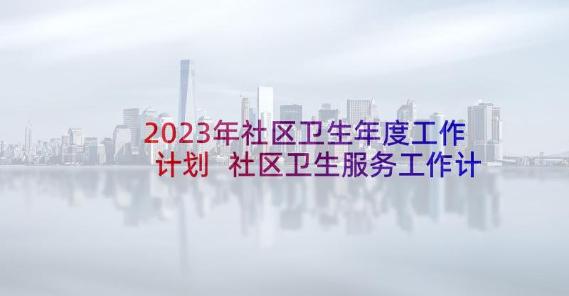 2023年社区卫生年度工作计划 社区卫生服务工作计划(精选9篇)