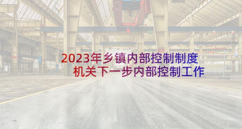 2023年乡镇内部控制制度 机关下一步内部控制工作计划(优质5篇)