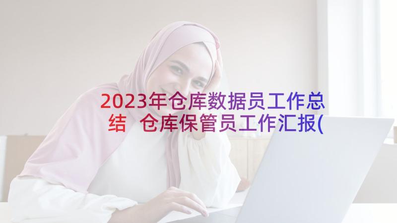 2023年仓库数据员工作总结 仓库保管员工作汇报(汇总5篇)