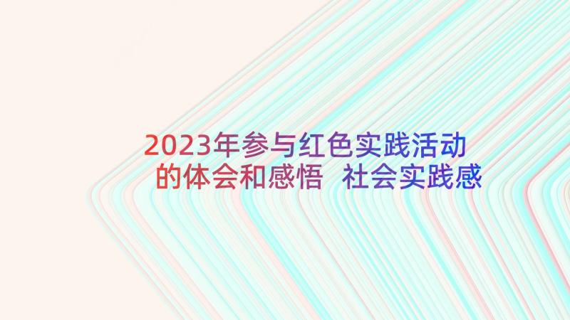 2023年参与红色实践活动的体会和感悟 社会实践感悟活动心得体会(汇总5篇)