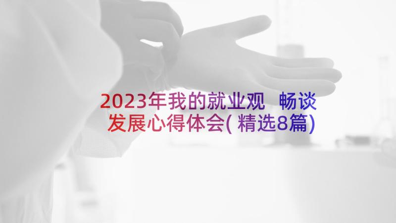 2023年我的就业观 畅谈发展心得体会(精选8篇)