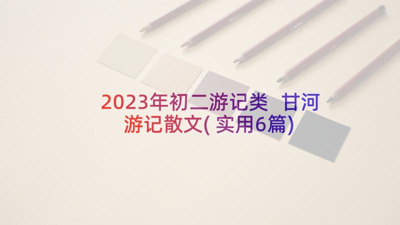 2023年初二游记类 甘河游记散文(实用6篇)