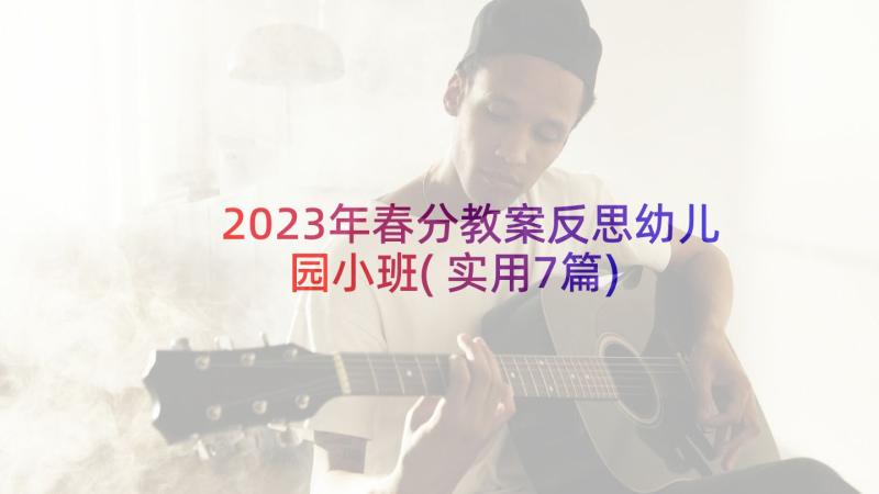 2023年春分教案反思幼儿园小班(实用7篇)