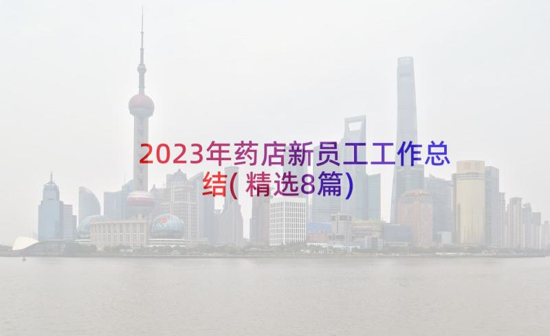 2023年药店新员工工作总结(精选8篇)