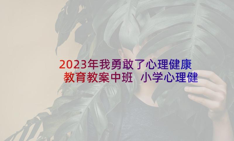 2023年我勇敢了心理健康教育教案中班 小学心理健康教育教案心理健康教育教案(汇总5篇)