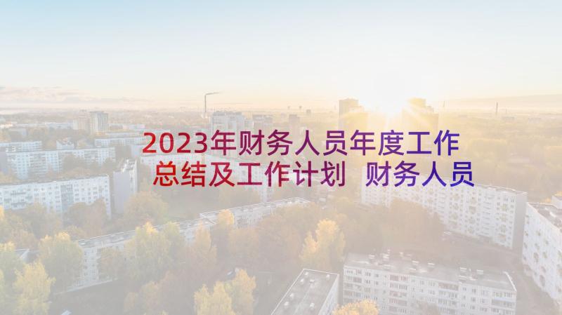 2023年财务人员年度工作总结及工作计划 财务人员工作总结(精选10篇)