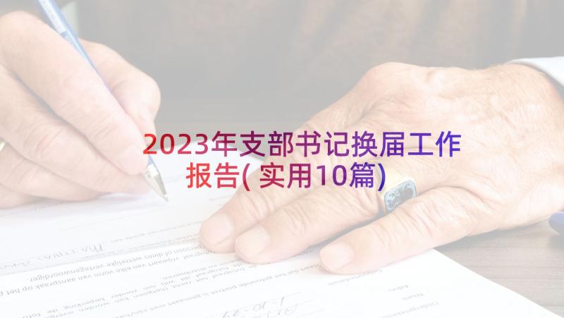 2023年支部书记换届工作报告(实用10篇)