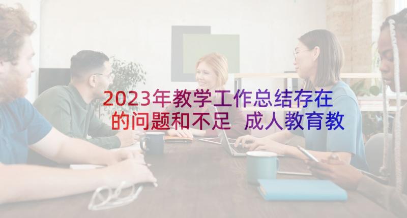 2023年教学工作总结存在的问题和不足 成人教育教学中存在的问题及解决措施论文(通用5篇)