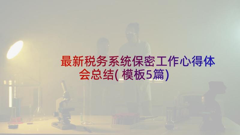 最新税务系统保密工作心得体会总结(模板5篇)