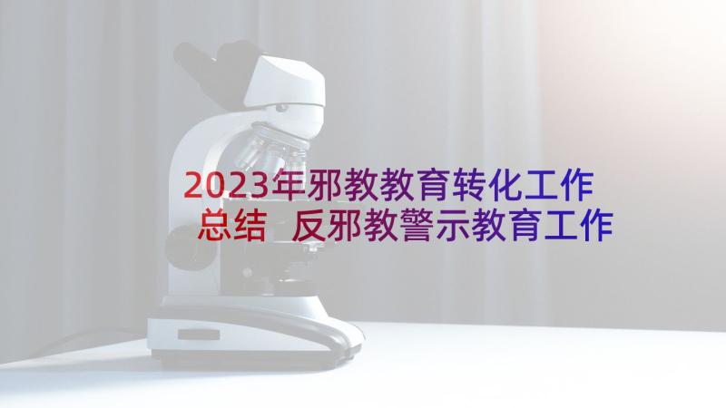 2023年邪教教育转化工作总结 反邪教警示教育工作总结(汇总5篇)